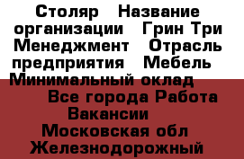 Столяр › Название организации ­ Грин Три Менеджмент › Отрасль предприятия ­ Мебель › Минимальный оклад ­ 60 000 - Все города Работа » Вакансии   . Московская обл.,Железнодорожный г.